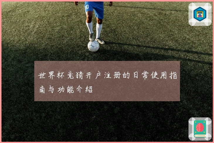 世界杯竞猜开户注册的日常使用指南与功能介绍