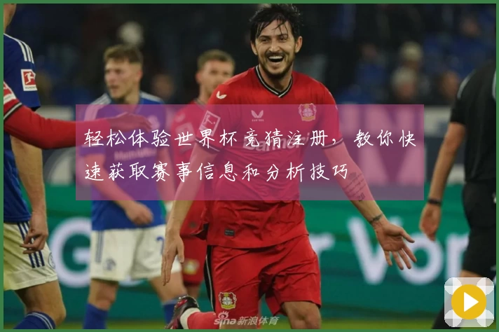 轻松体验世界杯竞猜注册，教你快速获取赛事信息和分析技巧