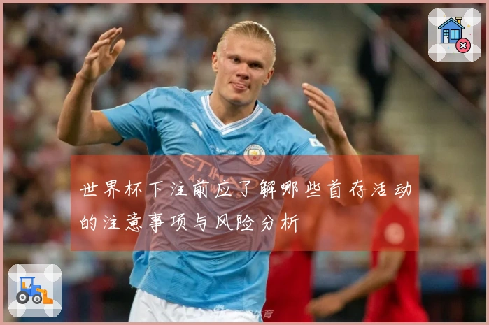 世界杯下注前应了解哪些首存活动的注意事项与风险分析