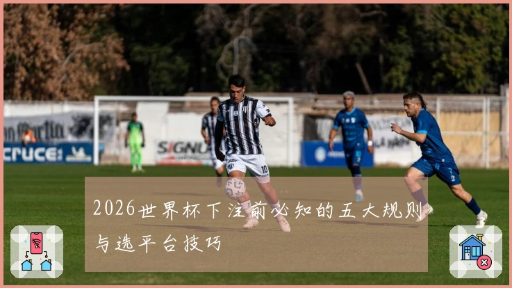 2026世界杯下注前必知的五大规则与选平台技巧
