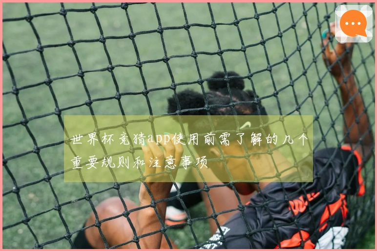 世界杯竞猜app使用前需了解的几个重要规则和注意事项
