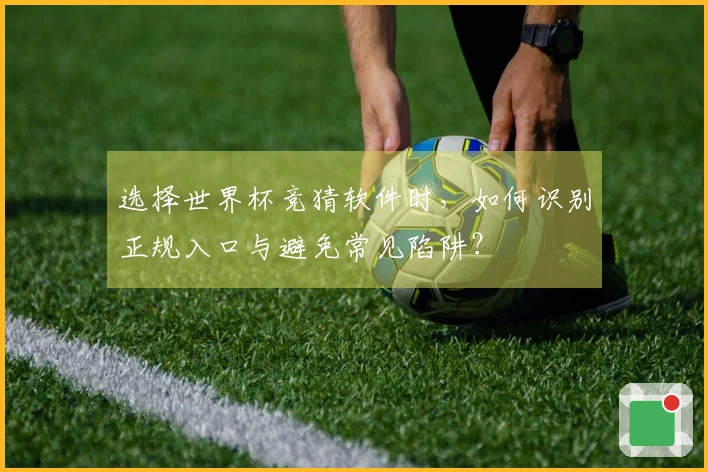 选择世界杯竞猜软件时，如何识别正规入口与避免常见陷阱？