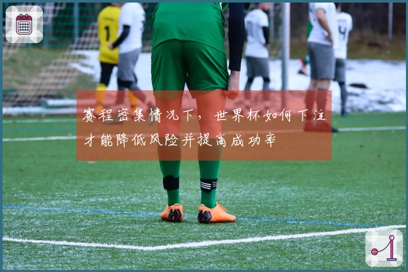 赛程密集情况下，世界杯如何下注才能降低风险并提高成功率