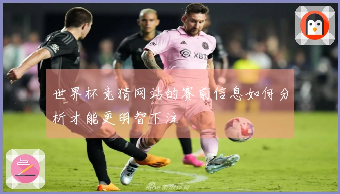 世界杯竞猜网站的赛前信息如何分析才能更明智下注