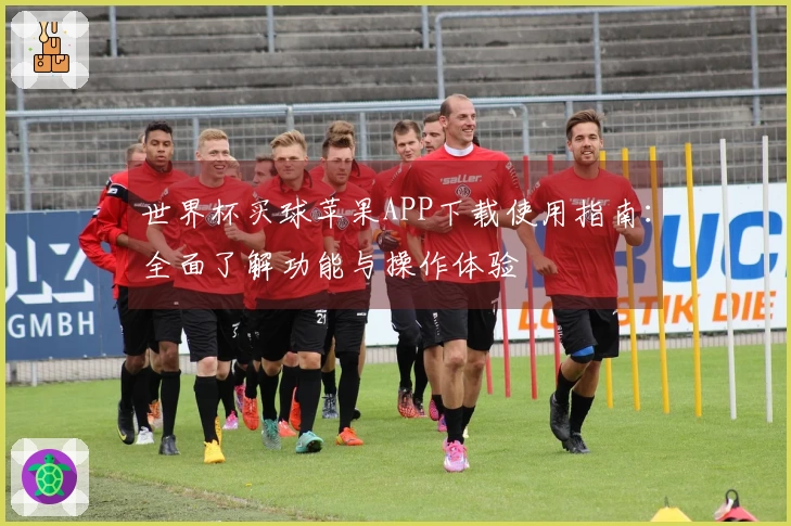 世界杯买球苹果APP下载使用指南：全面了解功能与操作体验