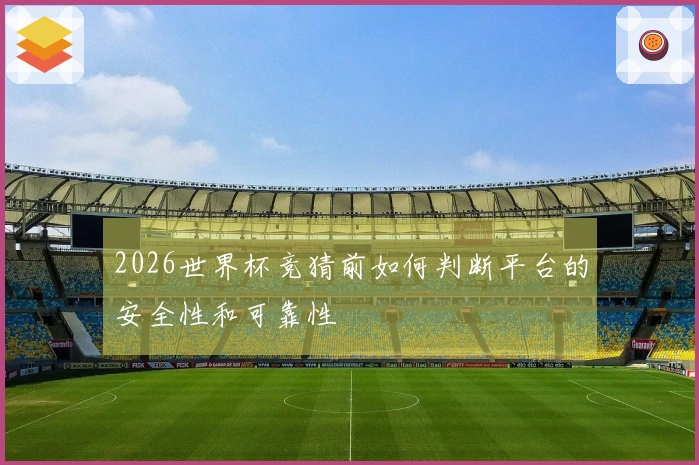 2026世界杯竞猜前如何判断平台的安全性和可靠性