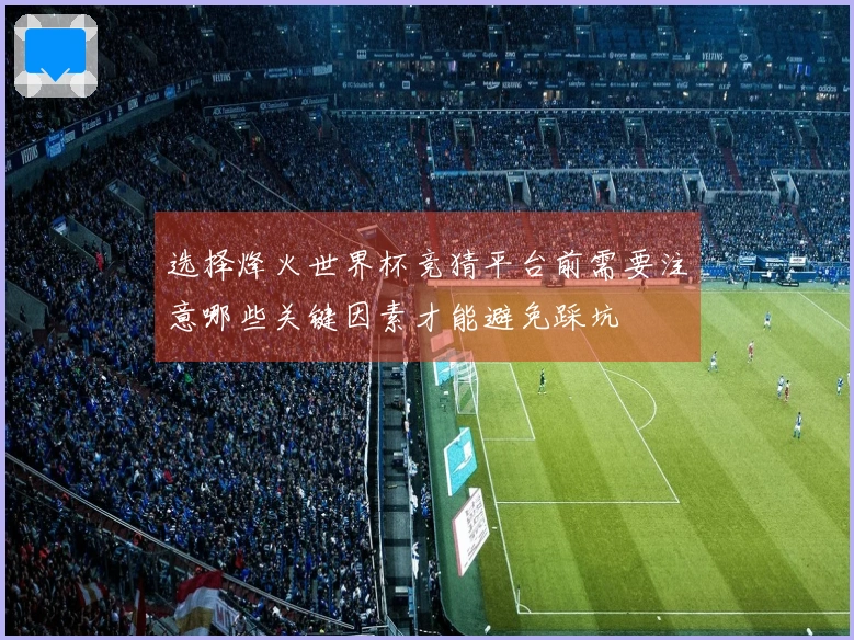选择烽火世界杯竞猜平台前需要注意哪些关键因素才能避免踩坑