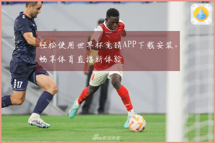 轻松使用世界杯竞猜APP下载安装，畅享体育直播新体验