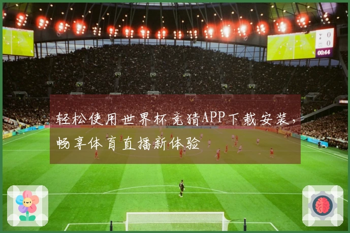 轻松使用世界杯竞猜APP下载安装，畅享体育直播新体验