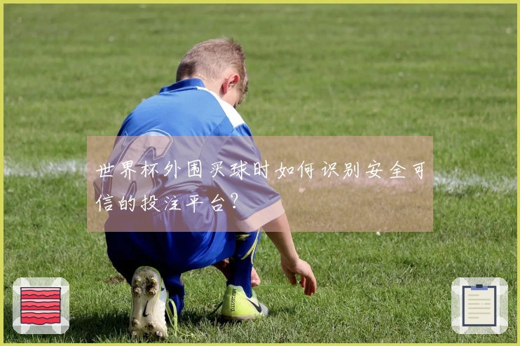 世界杯外围买球时如何识别安全可信的投注平台？