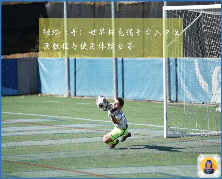 轻松上手：世界杯竞猜平台入口注册教程与使用体验分享