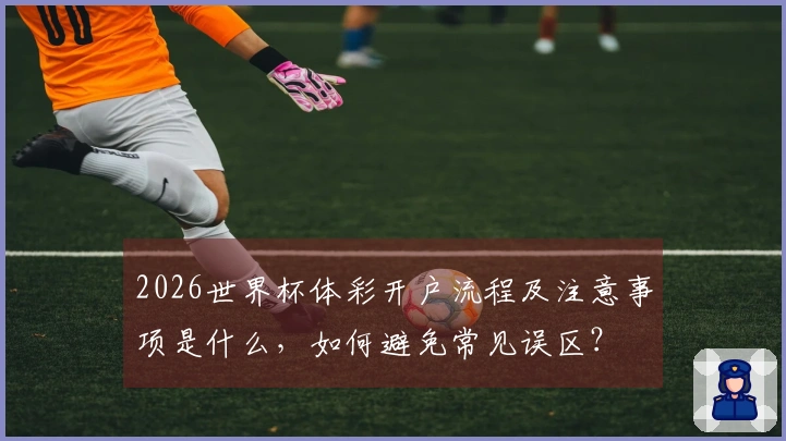 2026世界杯体彩开户流程及注意事项是什么，如何避免常见误区？