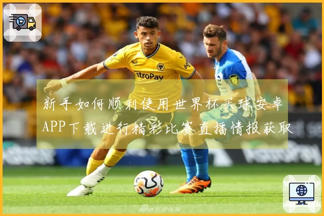 新手如何顺利使用世界杯买球安卓APP下载进行精彩比赛直播情报获取