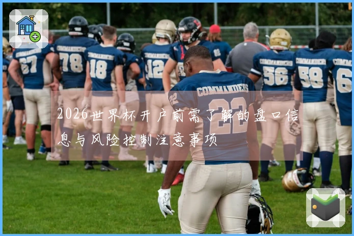 2026世界杯开户前需了解的盘口信息与风险控制注意事项