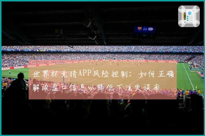 世界杯竞猜APP风险控制：如何正确解读盘口信息以降低下注失误率