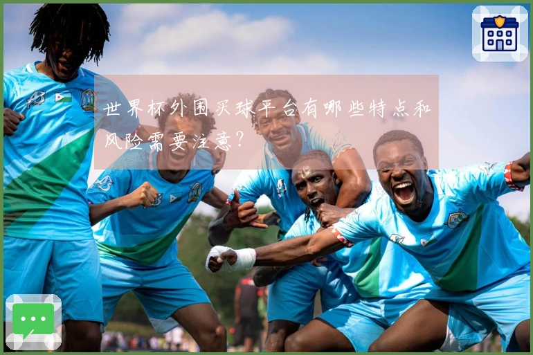 世界杯外围买球平台有哪些特点和风险需要注意？