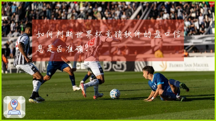 如何判断世界杯竞猜软件的盘口信息是否准确？