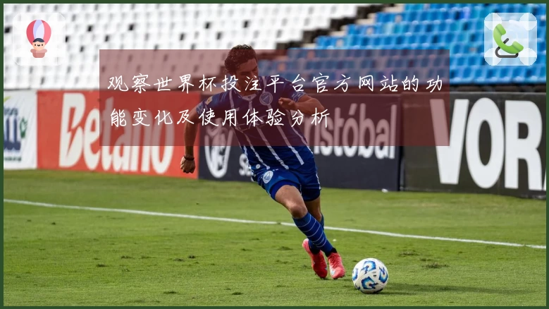 观察世界杯投注平台官方网站的功能变化及使用体验分析