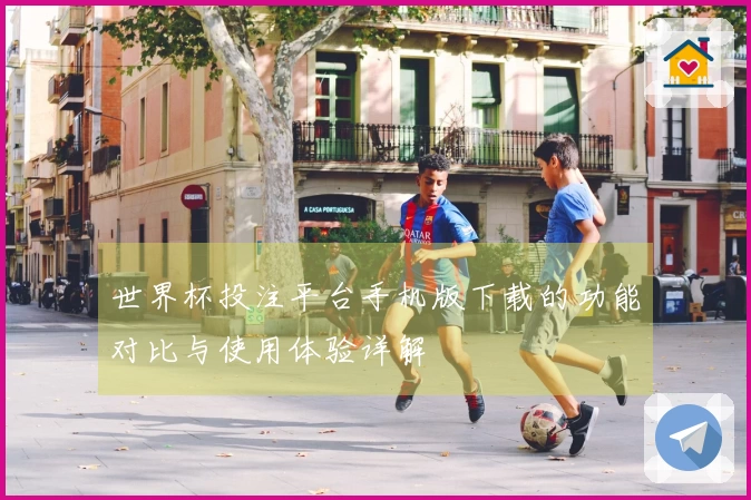 世界杯投注平台手机版下载的功能对比与使用体验详解