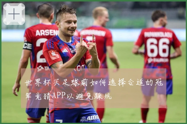 世界杯买足球前如何选择合适的冠军竞猜APP以避免踩坑