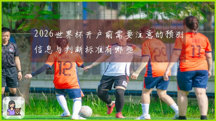 2026世界杯开户前需要注意的预测信息与判断标准有哪些