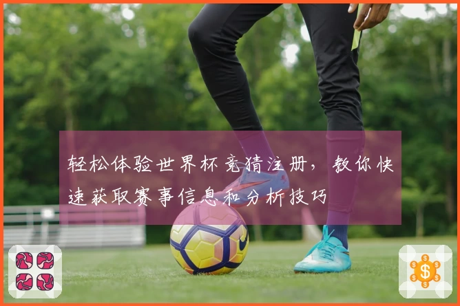 轻松体验世界杯竞猜注册，教你快速获取赛事信息和分析技巧